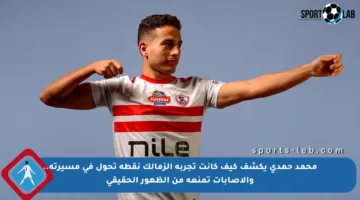 محمد حمدي يكشف كيف كانت تجربة الزمالك نقطة تحول في مسيرته.. والإصابات تمنعه من الظهور الحقيقي